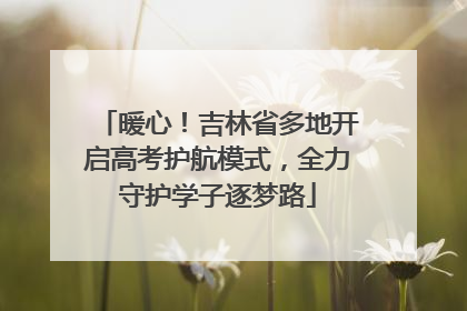 暖心！吉林省多地开启高考护航模式，全力守护学子逐梦路