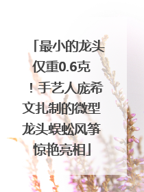 最小的龙头仅重0.6克！手艺人庞希文扎制的微型龙头蜈蚣风筝惊艳亮相