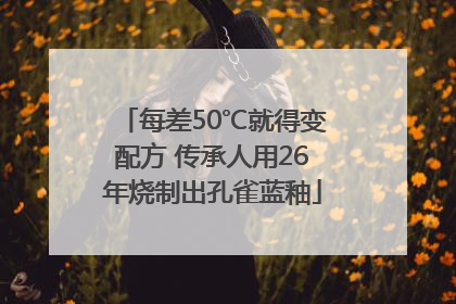 每差50℃就得变配方 传承人用26年烧制出孔雀蓝釉
