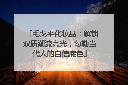 毛戈平化妆品：解锁双质潮流高光，勾勒当代人的自信底色