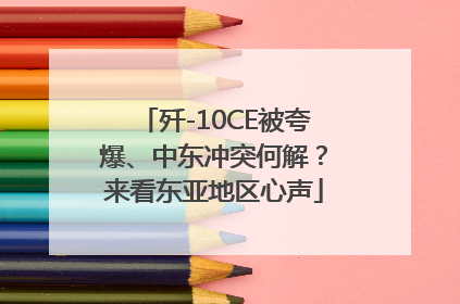 歼-10CE被夸爆、中东冲突何解？来看东亚地区心声