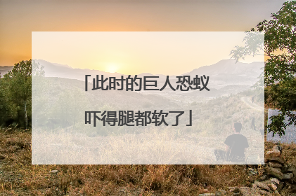 此时的巨人恐蚁吓得腿都软了