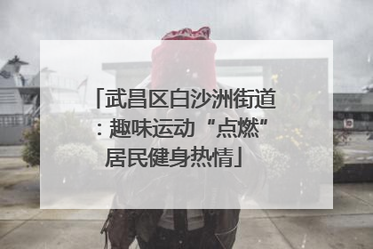武昌区白沙洲街道：趣味运动“点燃”居民健身热情