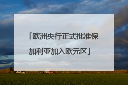 欧洲央行正式批准保加利亚加入欧元区