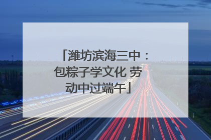 潍坊滨海三中：包粽子学文化 劳动中过端午