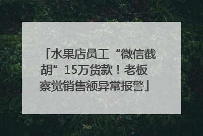 水果店员工“微信截胡”15万货款！老板察觉销售额异常报警