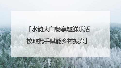 水韵大白畅享趣鲜乐活 校地携手赋能乡村振兴