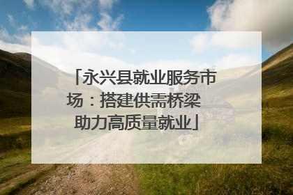 永兴县就业服务市场：搭建供需桥梁 助力高质量就业