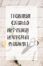 民族歌剧《沂蒙山》南宁首演讲述军民并肩作战故事