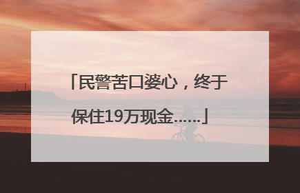 民警苦口婆心，终于保住19万现金……