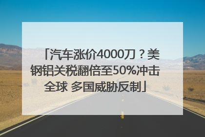 汽车涨价4000刀？美钢铝关税翻倍至50%冲击全球 多国威胁反制