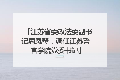 江苏省委政法委副书记周凤琴，调任江苏警官学院党委书记