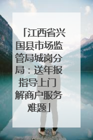 江西省兴国县市场监管局城岗分局：送年报指导上门 解商户服务难题