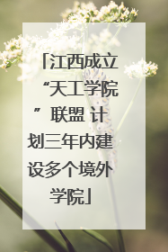 江西成立“天工学院”联盟 计划三年内建设多个境外学院