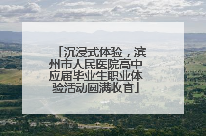 沉浸式体验，滨州市人民医院高中应届毕业生职业体验活动圆满收官