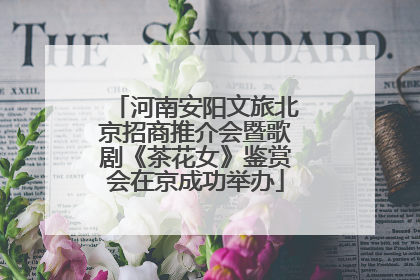 河南安阳文旅北京招商推介会暨歌剧《茶花女》鉴赏会在京成功举办