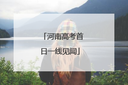 河南高考首日一线见闻