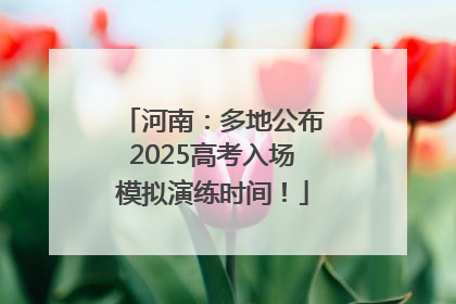 河南：多地公布2025高考入场模拟演练时间！