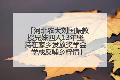 河北农大刘国振教授兄妹四人13年坚持在家乡发放奖学金 学成反哺乡梓情