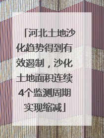 河北土地沙化趋势得到有效遏制，沙化土地面积连续4个监测周期实现缩减