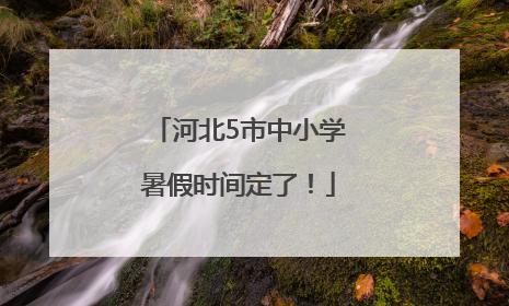 河北5市中小学暑假时间定了！