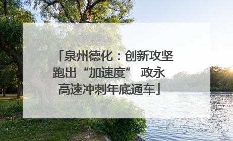 泉州德化：创新攻坚跑出“加速度” 政永高速冲刺年底通车