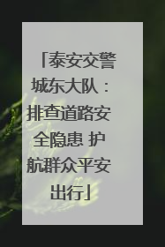 泰安交警城东大队：排查道路安全隐患 护航群众平安出行