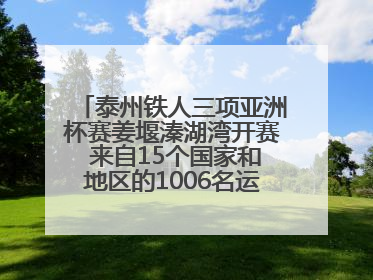 泰州铁人三项亚洲杯赛姜堰溱湖湾开赛 来自15个国家和地区的1006名运动员参赛