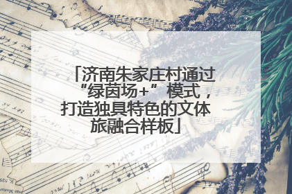 济南朱家庄村通过“绿茵场+”模式，打造独具特色的文体旅融合样板