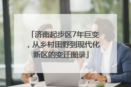 济南起步区7年巨变，从乡村田野到现代化新区的变迁图录