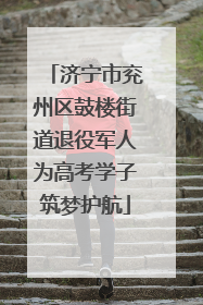 济宁市兖州区鼓楼街道退役军人为高考学子筑梦护航