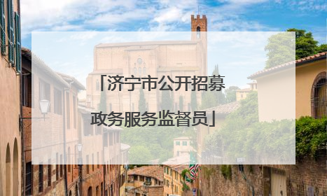 济宁市公开招募政务服务监督员