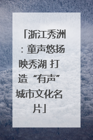 浙江秀洲：童声悠扬映秀湖 打造“有声”城市文化名片