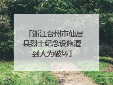 浙江台州市仙居县烈士纪念设施遭到人为破坏