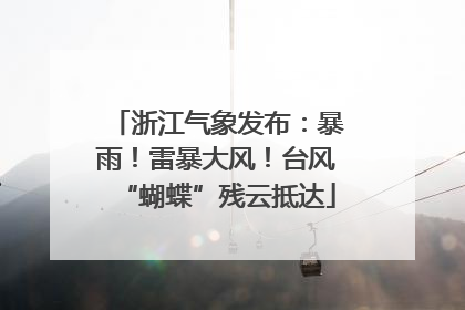 浙江气象发布：暴雨！雷暴大风！台风“蝴蝶”残云抵达