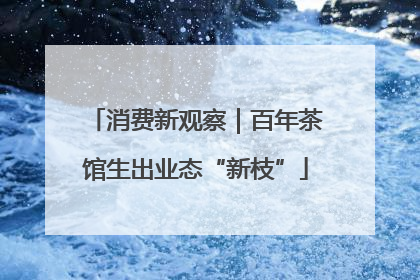 消费新观察｜百年茶馆生出业态“新枝”
