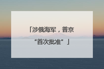 涉俄海军，普京“首次批准”