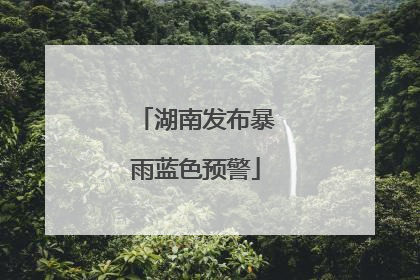 湖南发布暴雨蓝色预警