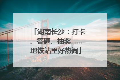 湖南长沙：打卡、答题、抽奖……地铁站里好热闹