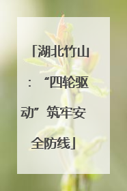 湖北竹山：“四轮驱动”筑牢安全防线