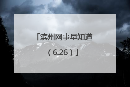 滨州网事早知道（6.26）