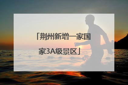 荆州新增一家国家3A级景区