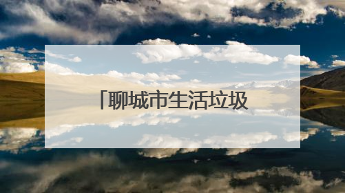 聊城市生活垃圾分类创新创意竞赛点亮“城市生活垃圾分类宣传周”
