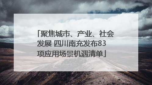 聚焦城市、产业、社会发展 四川南充发布83项应用场景机遇清单
