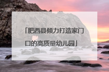 肥西县倾力打造家门口的高质量幼儿园