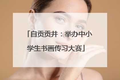 自贡贡井：举办中小学生书画传习大赛