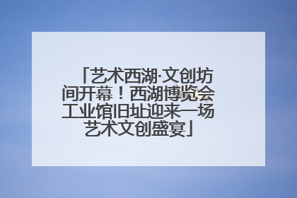 艺术西湖·文创坊间开幕！西湖博览会工业馆旧址迎来一场艺术文创盛宴