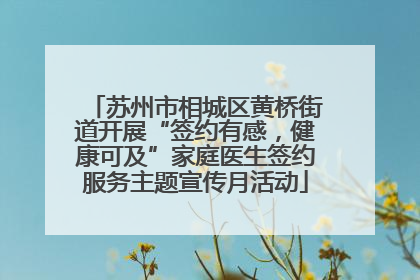 苏州市相城区黄桥街道开展“签约有感，健康可及”家庭医生签约服务主题宣传月活动
