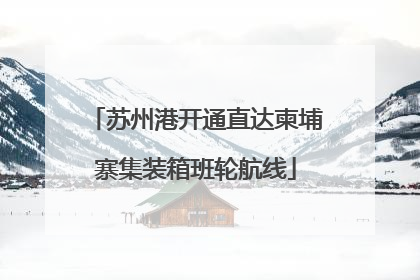 苏州港开通直达柬埔寨集装箱班轮航线