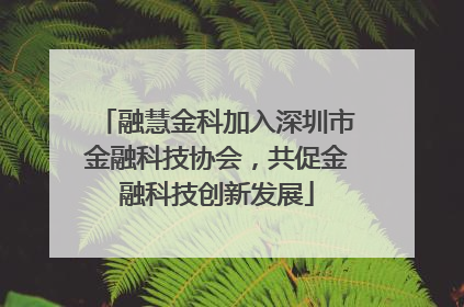 融慧金科加入深圳市金融科技协会，共促金融科技创新发展